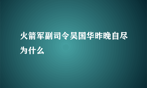 火箭军副司令吴国华昨晚自尽为什么