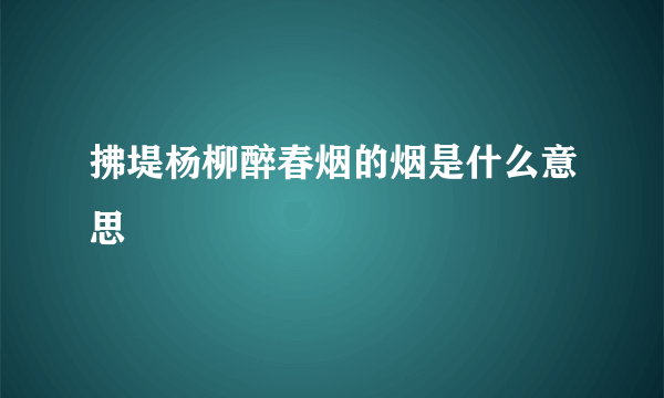 拂堤杨柳醉春烟的烟是什么意思