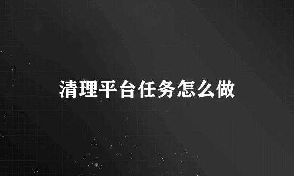 清理平台任务怎么做