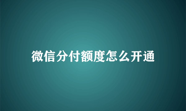 微信分付额度怎么开通