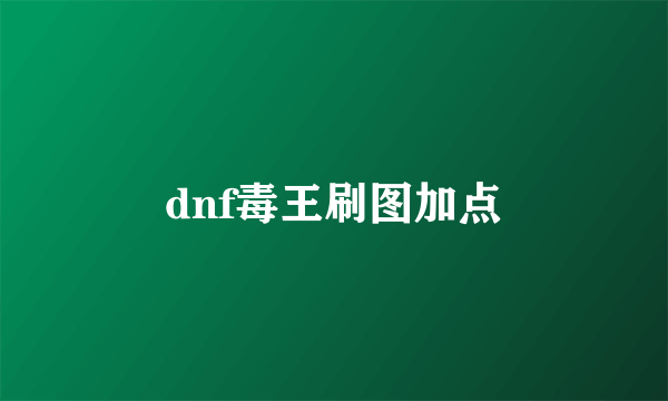 dnf毒王刷图加点