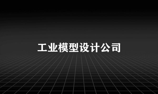 工业模型设计公司