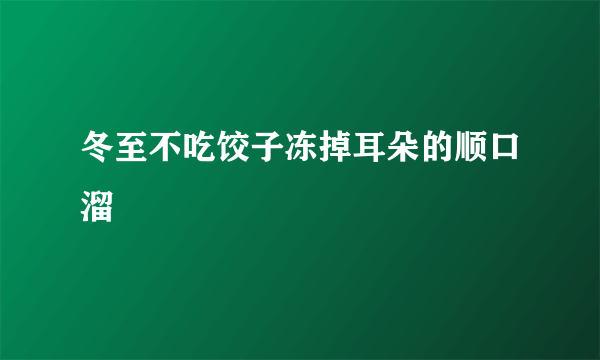 冬至不吃饺子冻掉耳朵的顺口溜