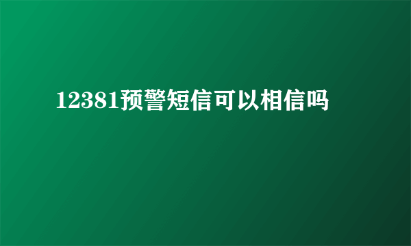 12381预警短信可以相信吗