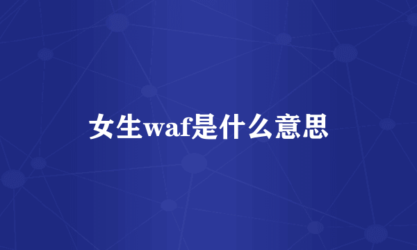 女生waf是什么意思