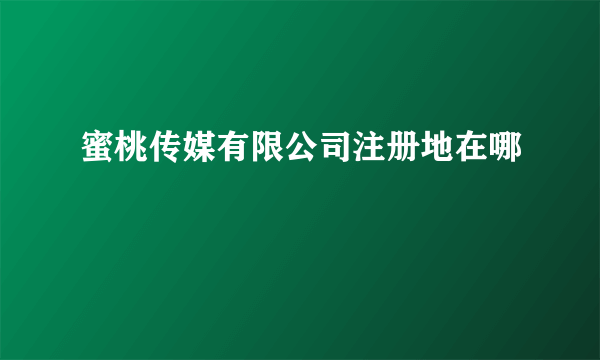 蜜桃传媒有限公司注册地在哪