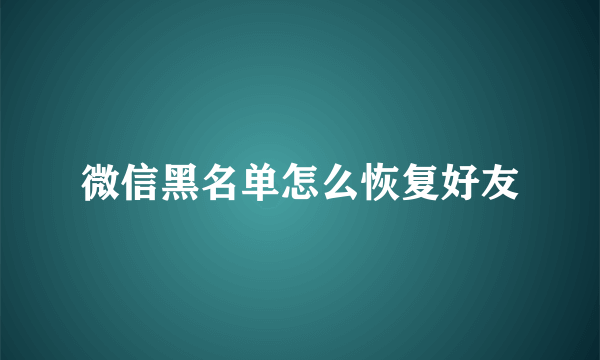 微信黑名单怎么恢复好友