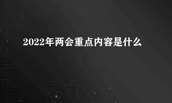 2022年两会重点内容是什么