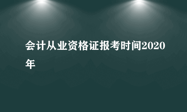 会计从业资格证报考时间2020年