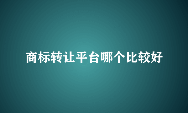 商标转让平台哪个比较好