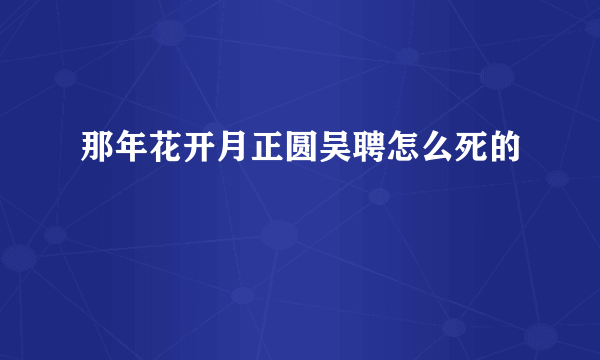 那年花开月正圆吴聘怎么死的