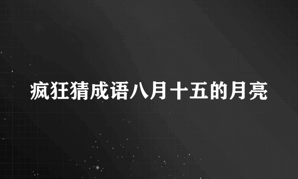 疯狂猜成语八月十五的月亮