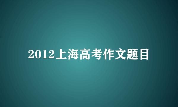 2012上海高考作文题目