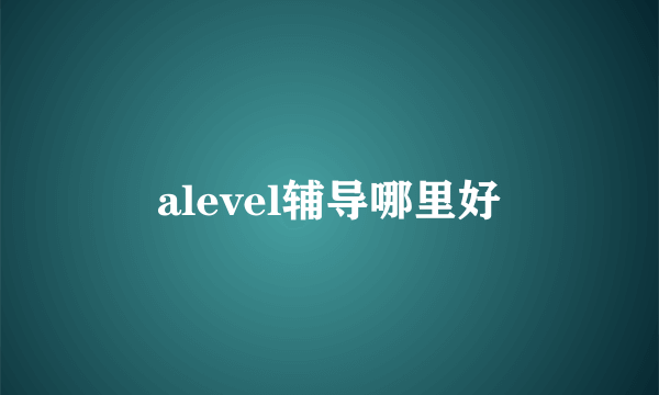 alevel辅导哪里好