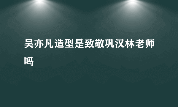 吴亦凡造型是致敬巩汉林老师吗