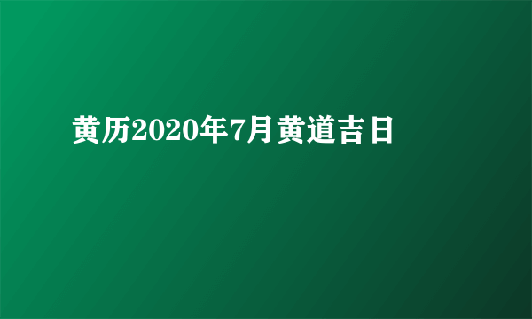 黄历2020年7月黄道吉日