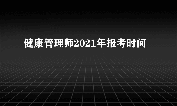 健康管理师2021年报考时间