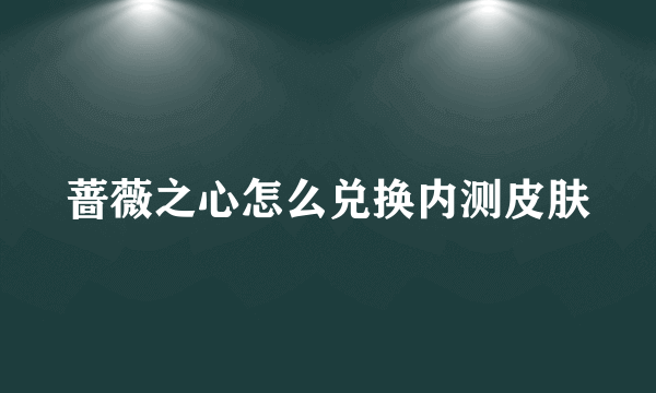 蔷薇之心怎么兑换内测皮肤