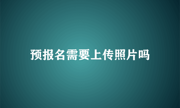 预报名需要上传照片吗