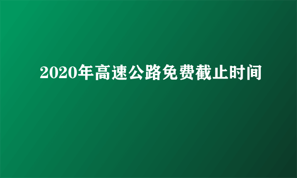 2020年高速公路免费截止时间