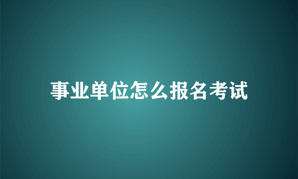 事业单位怎么报名考试