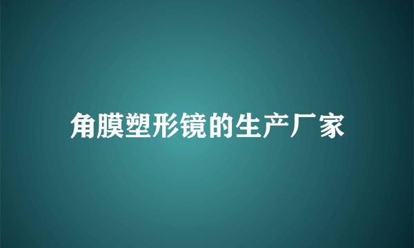 角膜塑形镜的生产厂家