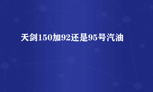 天剑150加92还是95号汽油