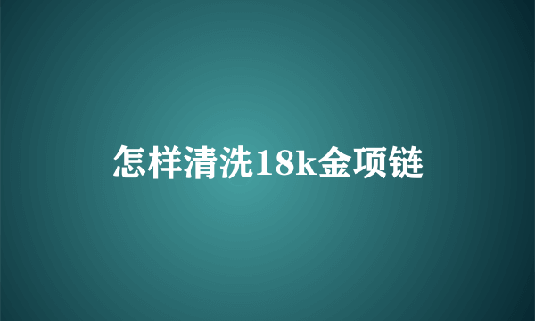 怎样清洗18k金项链