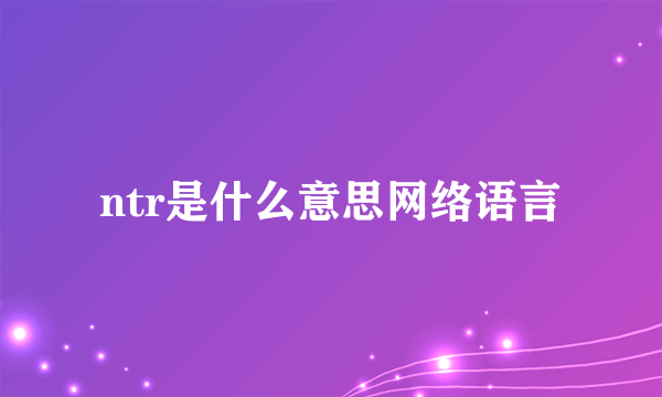 ntr是什么意思网络语言