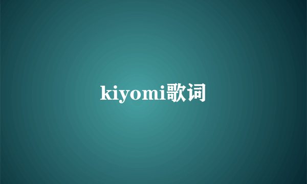 kiyomi歌词