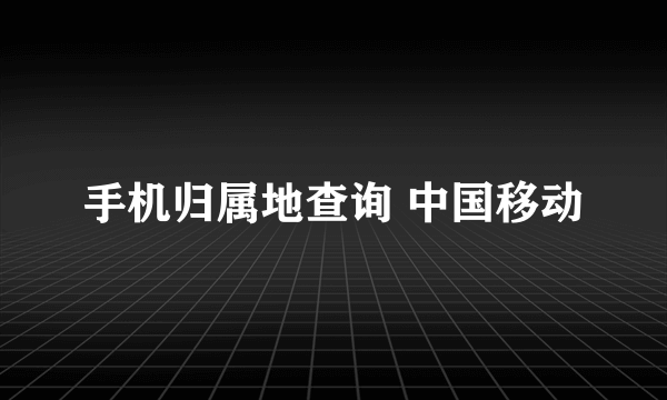 手机归属地查询 中国移动