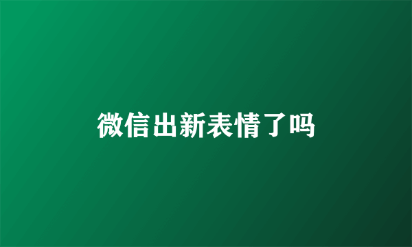 微信出新表情了吗