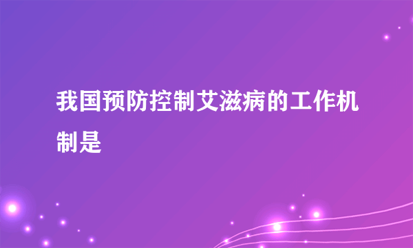 我国预防控制艾滋病的工作机制是