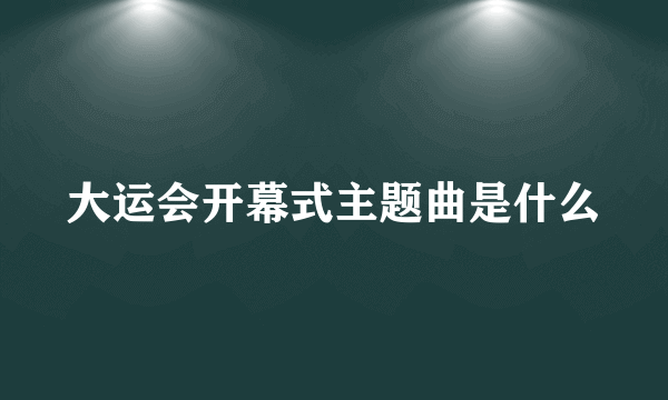 大运会开幕式主题曲是什么