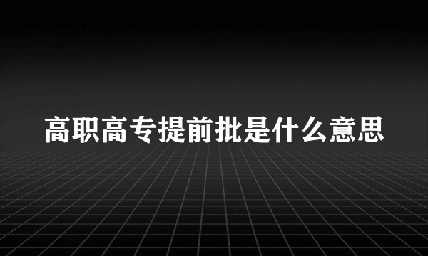 高职高专提前批是什么意思