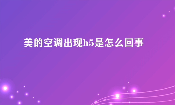 美的空调出现h5是怎么回事