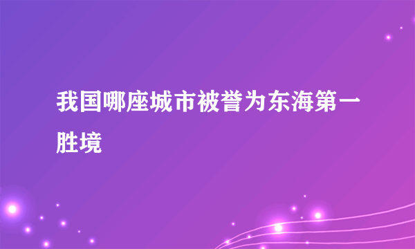 我国哪座城市被誉为东海第一胜境