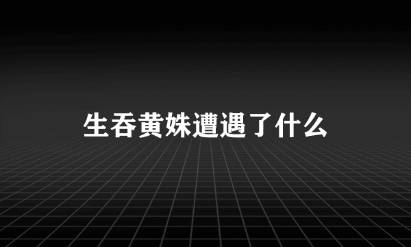 生吞黄姝遭遇了什么