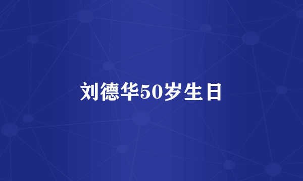 刘德华50岁生日