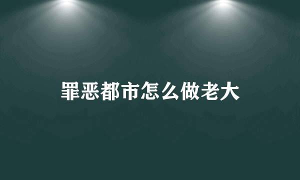 罪恶都市怎么做老大