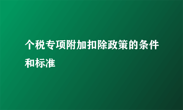 个税专项附加扣除政策的条件和标准