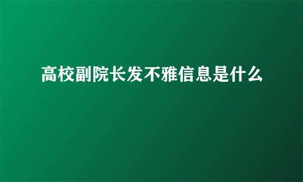 高校副院长发不雅信息是什么