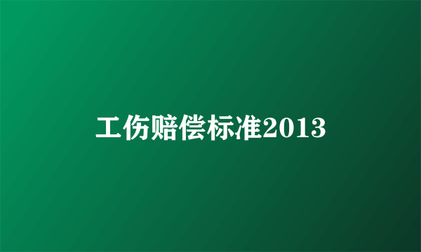 工伤赔偿标准2013