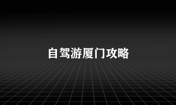 自驾游厦门攻略