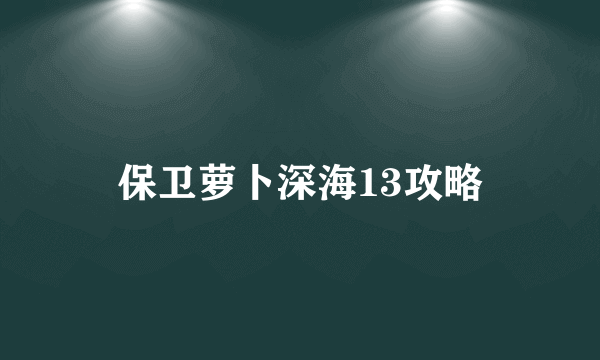 保卫萝卜深海13攻略