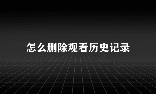 怎么删除观看历史记录