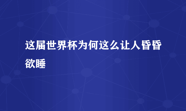 这届世界杯为何这么让人昏昏欲睡