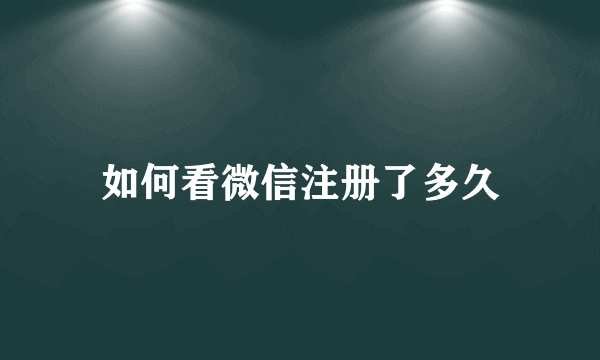 如何看微信注册了多久