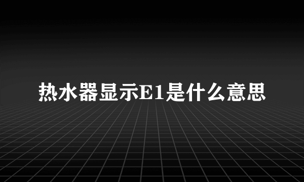 热水器显示E1是什么意思