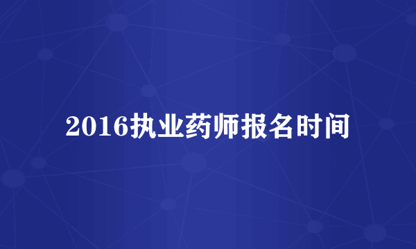 2016执业药师报名时间